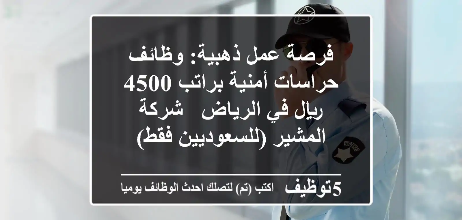 فرصة عمل ذهبية: وظائف حراسات أمنية براتب 4500 ريال في الرياض - شركة المشير (للسعوديين فقط)