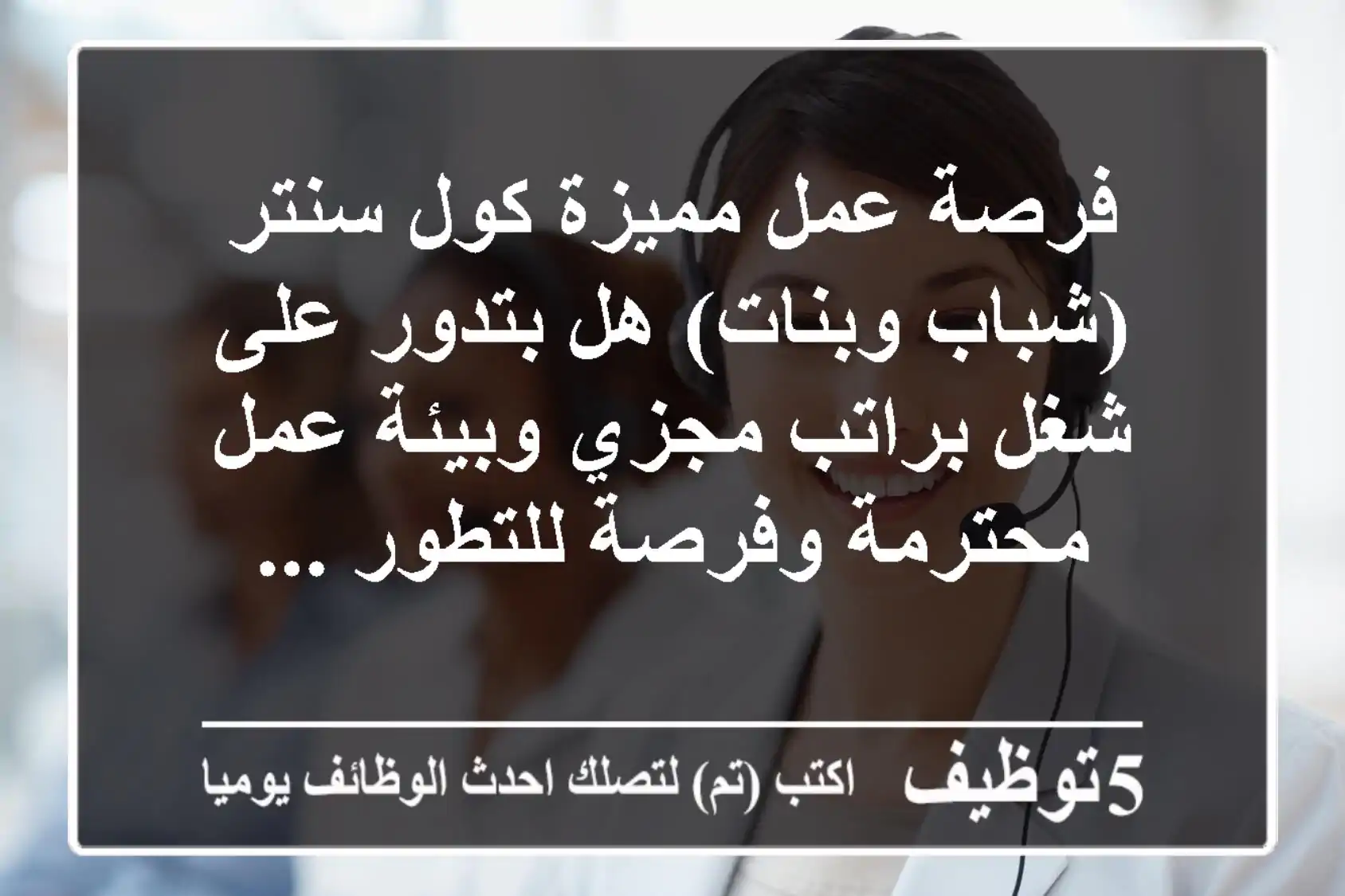 فرصة عمل مميزة كول سنتر (شباب وبنات) هل بتدور على شغل براتب مجزي وبيئة عمل محترمة وفرصة للتطور ...