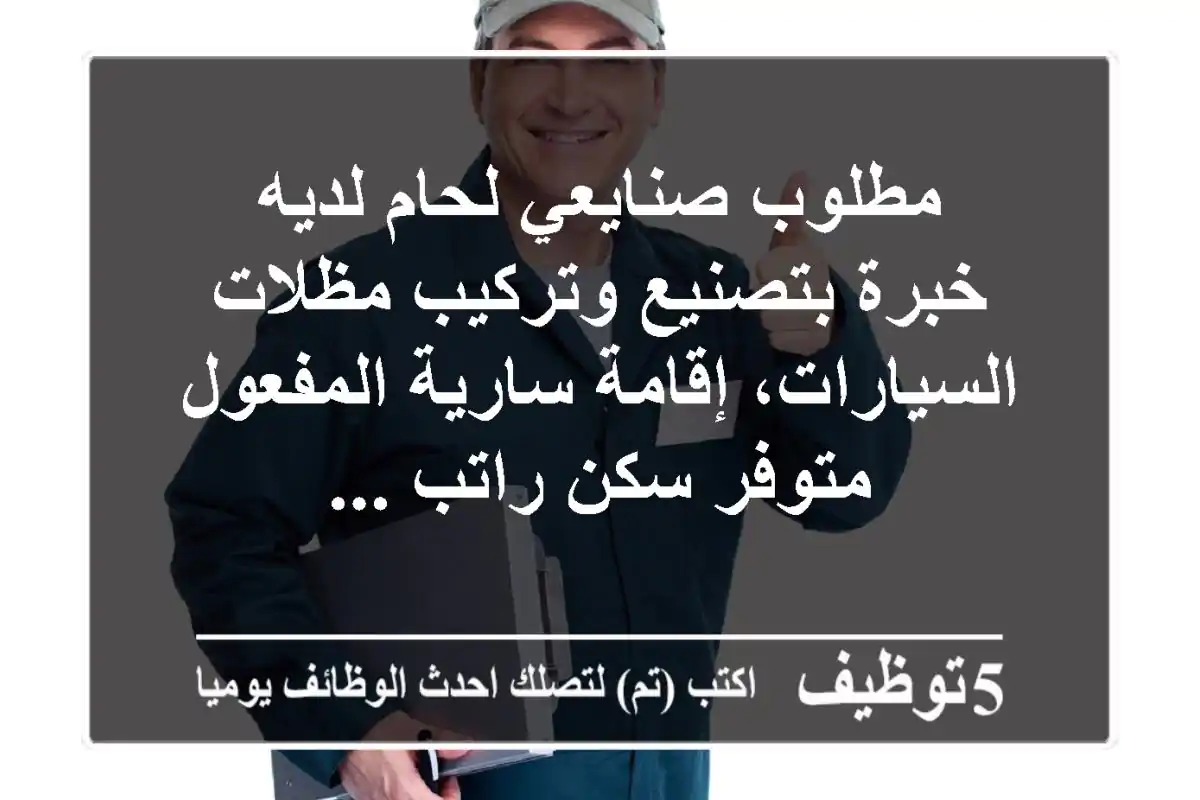 مطلوب صنايعي لحام لديه خبرة بتصنيع وتركيب مظلات السيارات، إقامة سارية المفعول متوفر سكن راتب ...
