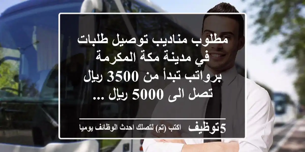 مطلوب مناديب توصيل طلبات في مدينة مكة المكرمة برواتب تبدأ من 3500 ريال تصل الى 5000 ريال ...