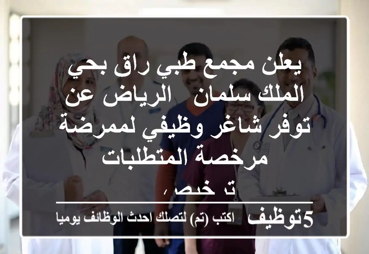يعلن مجمع طبي راق بحي الملك سلمان - الرياض عن توفر شاغر وظيفي لممرضة مرخصة المتطلبات ترخيص ...
