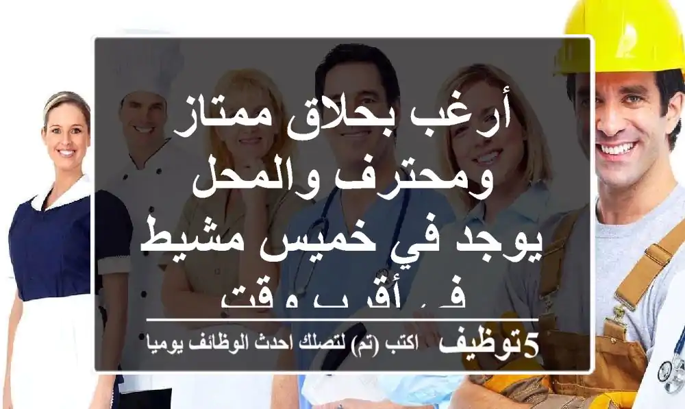 أرغب بحلاق ممتاز ومحترف والمحل يوجد في خميس مشيط في أقرب وقت