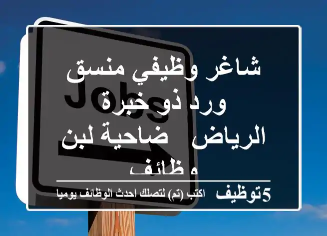 شاغر وظيفي منسق ورد ذو خبرة - الرياض - ضاحية لبن وظائف