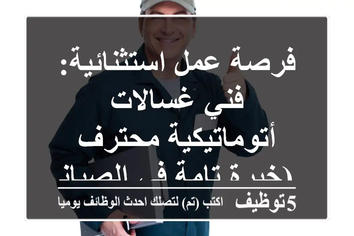 فرصة عمل استثنائية: فني غسالات أتوماتيكية محترف (خبرة تامة في الصيانة)