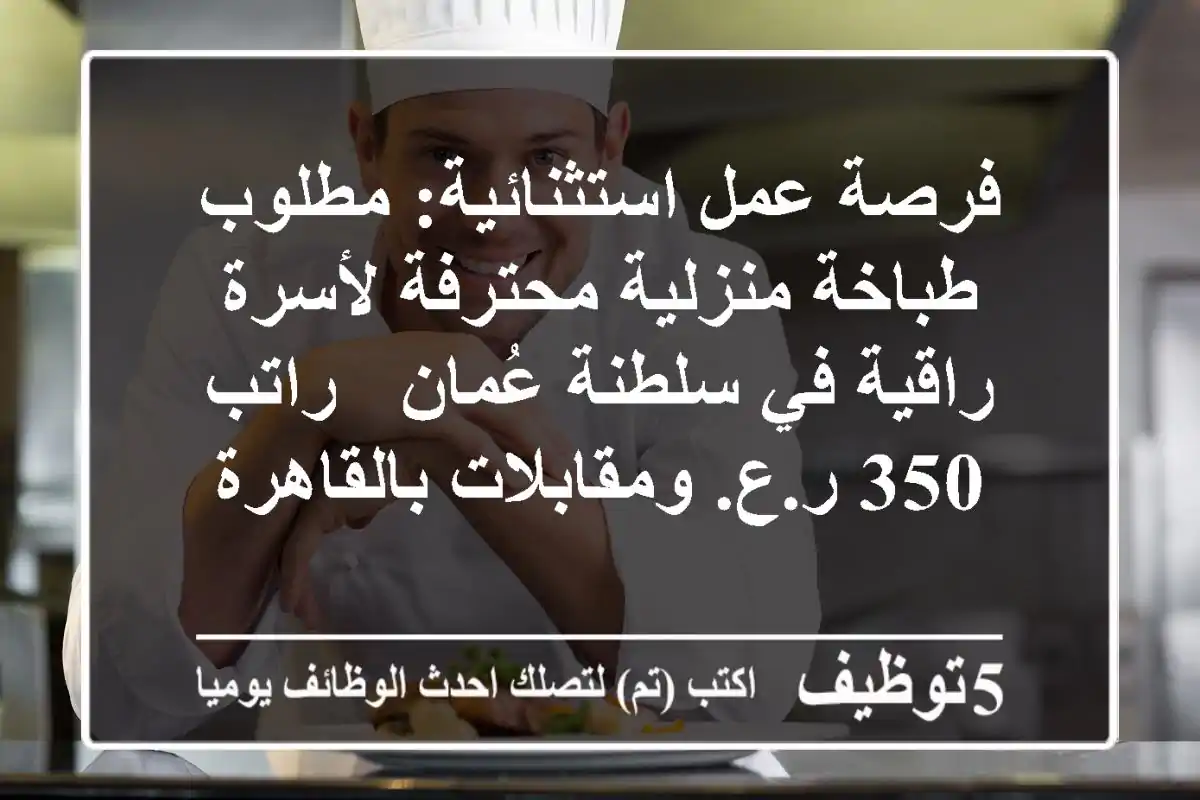 فرصة عمل استثنائية: مطلوب طباخة منزلية محترفة لأسرة راقية في سلطنة عُمان - راتب 350 ر.ع. ومقابلات بالقاهرة