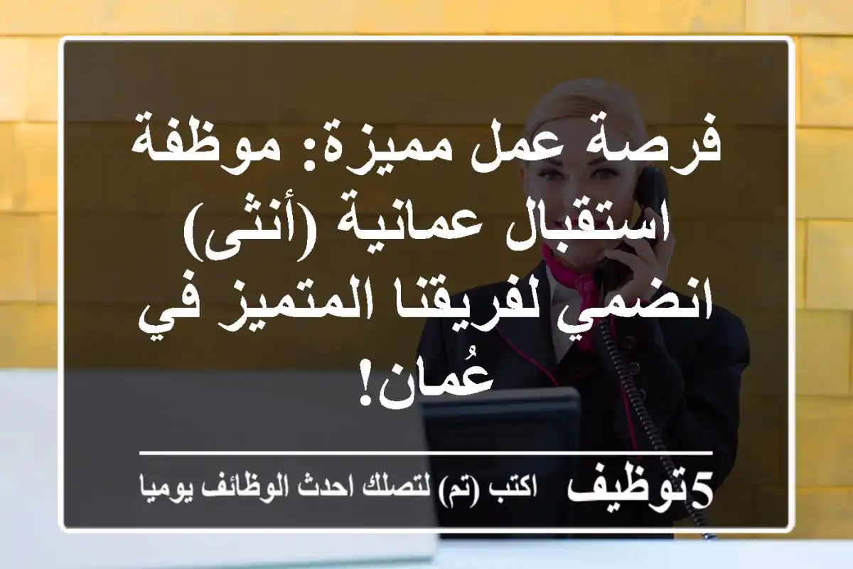 فرصة عمل مميزة: موظفة استقبال عمانية (أنثى) - انضمي لفريقنا المتميز في عُمان!