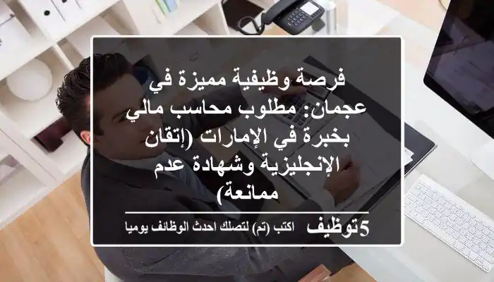 فرصة وظيفية مميزة في عجمان: مطلوب محاسب مالي بخبرة في الإمارات (إتقان الإنجليزية وشهادة عدم ممانعة)