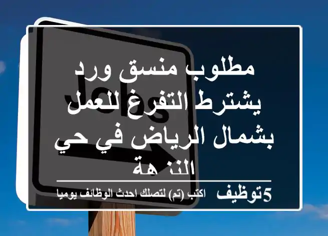 مطلوب منسق ورد يشترط التفرغ للعمل بشمال الرياض في حي النزهة