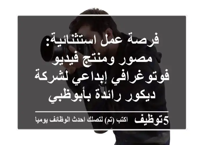 فرصة عمل استثنائية: مصور ومنتج فيديو فوتوغرافي إبداعي لشركة ديكور رائدة بأبوظبي