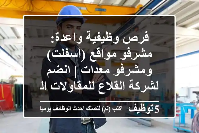 فرص وظيفية واعدة: مشرفو مواقع (أسفلت) ومشرفو معدات | انضم لشركة القلاع للمقاولات الرائدة!