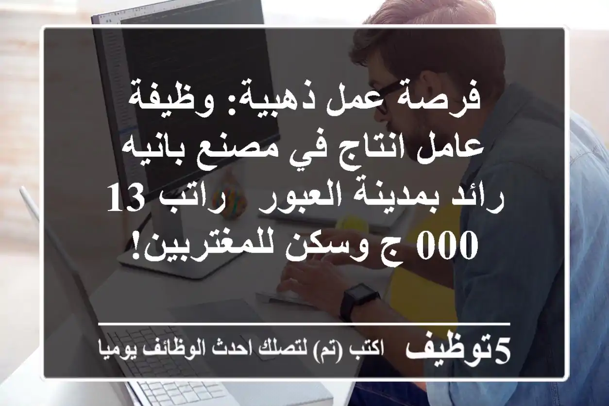 فرصة عمل ذهبية: وظيفة عامل انتاج في مصنع بانيه رائد بمدينة العبور - راتب 13,000 ج وسكن للمغتربين!