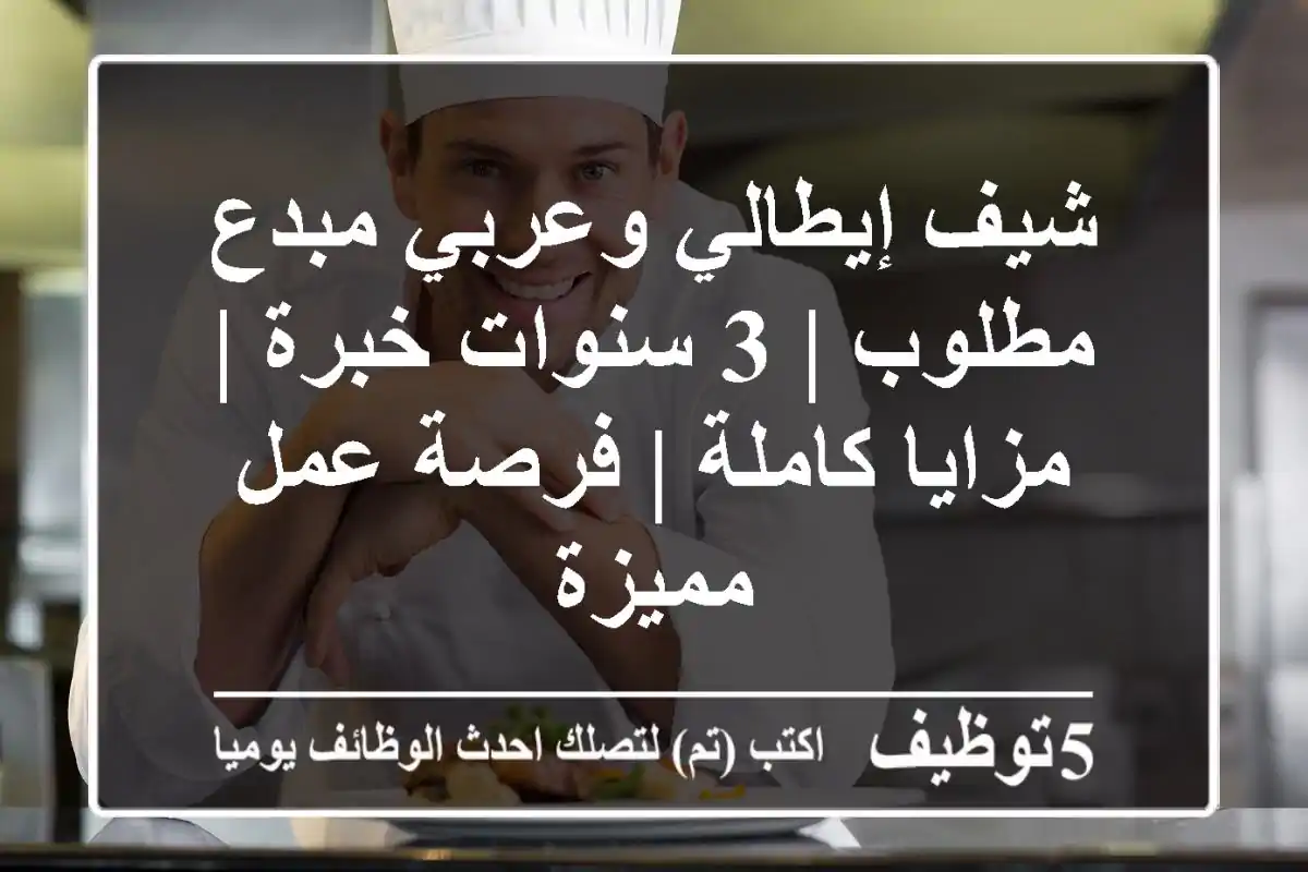 شيف إيطالي وعربي مبدع مطلوب | 3 سنوات خبرة | مزايا كاملة | فرصة عمل مميزة