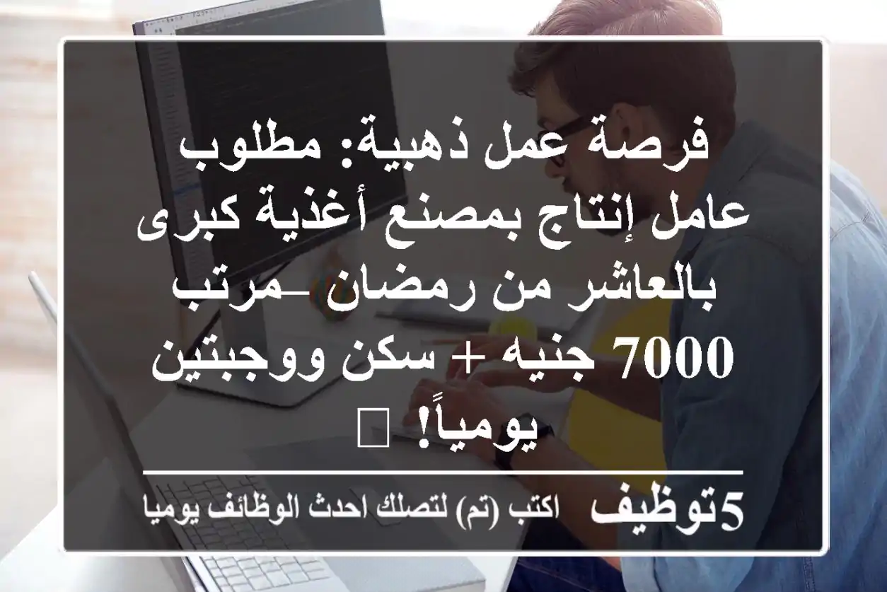 فرصة عمل ذهبية: مطلوب عامل إنتاج بمصنع أغذية كبرى بالعاشر من رمضان – مرتب 7000 جنيه + سكن ووجبتين يومياً! 🚀