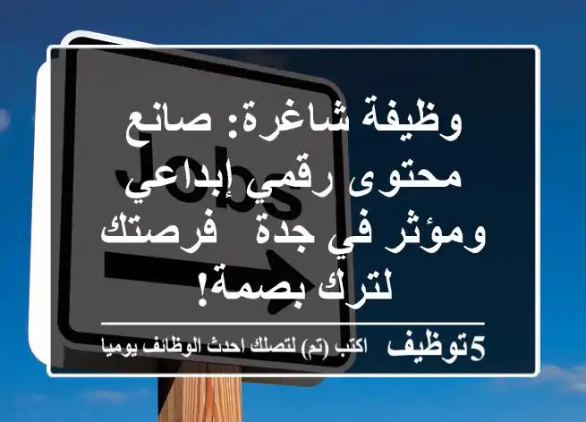 وظيفة شاغرة: صانع محتوى رقمي إبداعي ومؤثر في جدة - فرصتك لترك بصمة!