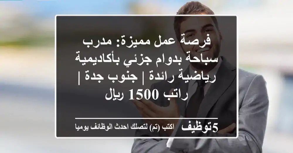 فرصة عمل مميزة: مدرب سباحة بدوام جزئي بأكاديمية رياضية رائدة | جنوب جدة | راتب 1500 ريال