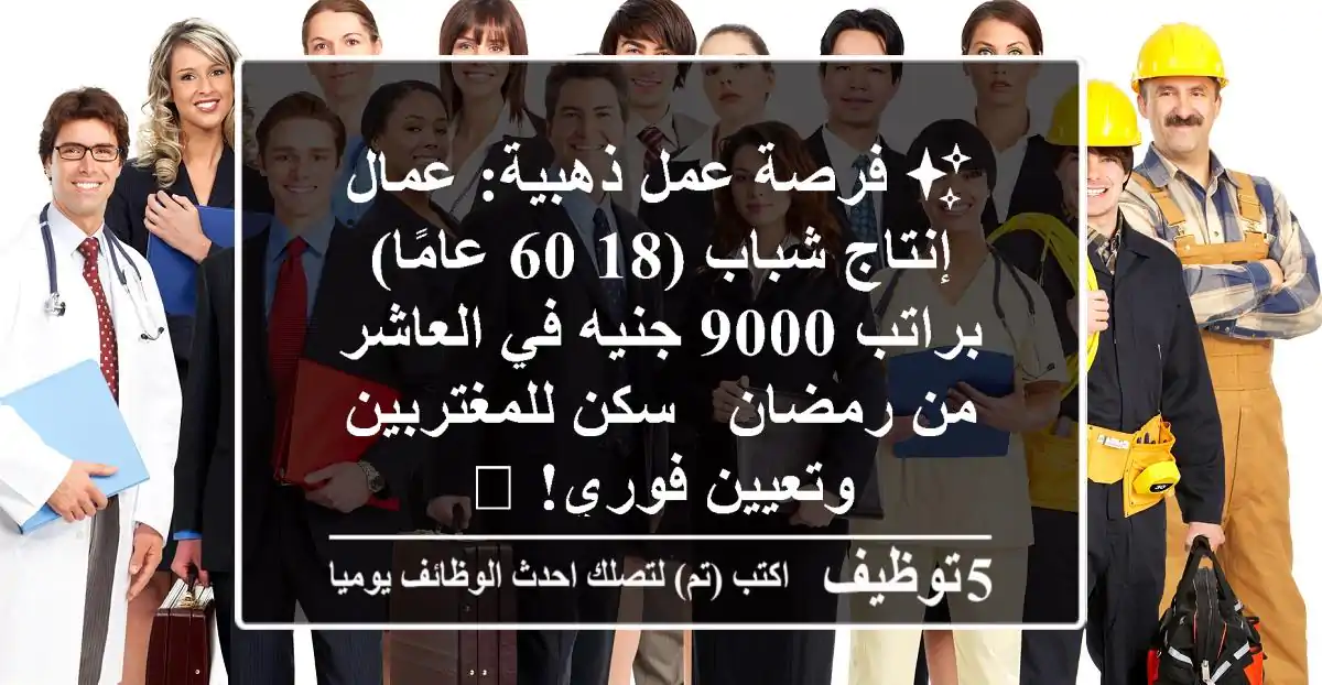 ✨ فرصة عمل ذهبية: عمال إنتاج شباب (18-60 عامًا) براتب 9000 جنيه في العاشر من رمضان - سكن للمغتربين وتعيين فوري! 🚀