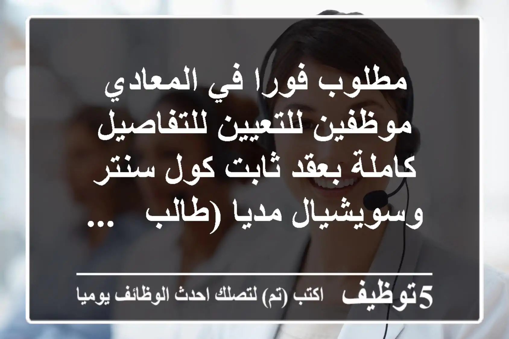 مطلوب فورا في المعادي موظفين للتعيين للتفاصيل كاملة بعقد ثابت كول سنتر وسويشيال مديا (طالب - ...