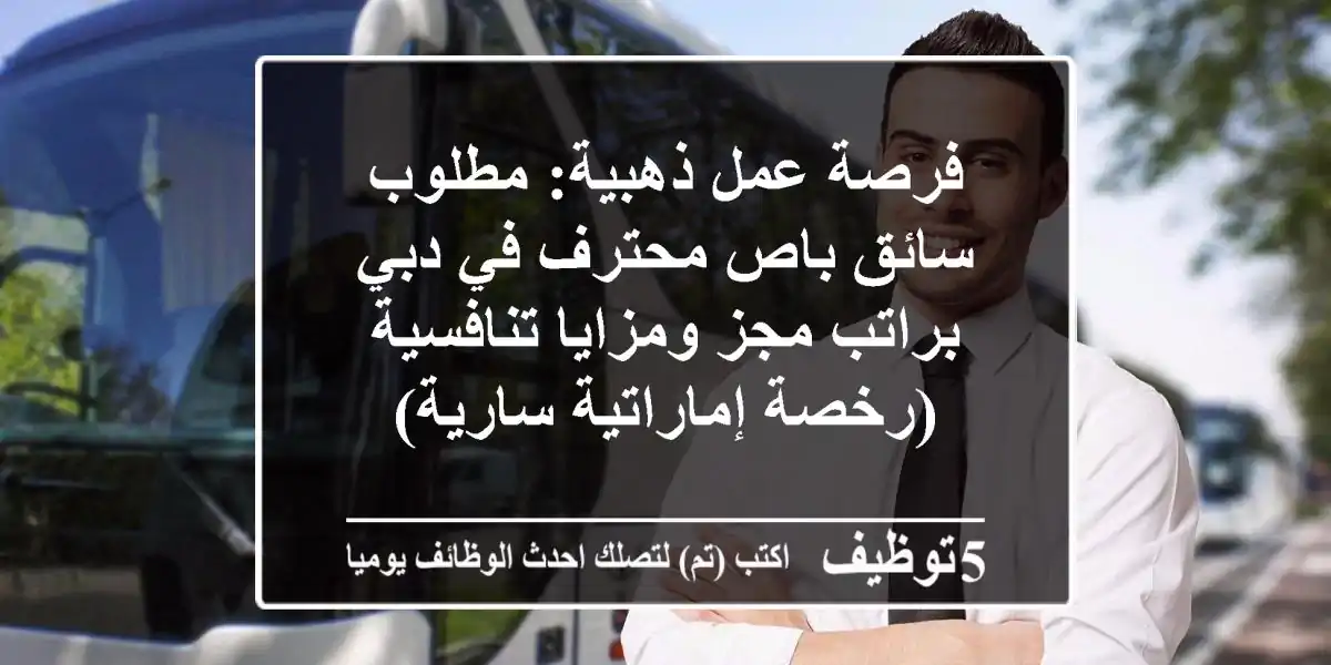فرصة عمل ذهبية: مطلوب سائق باص محترف في دبي براتب مجز ومزايا تنافسية (رخصة إماراتية سارية)