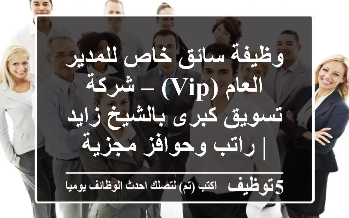 وظيفة سائق خاص للمدير العام (VIP) – شركة تسويق كبرى بالشيخ زايد | راتب وحوافز مجزية