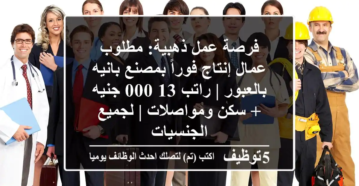 فرصة عمل ذهبية: مطلوب عمال إنتاج فوراً بمصنع بانيه بالعبور | راتب 13,000 جنيه + سكن ومواصلات | لجميع الجنسيات