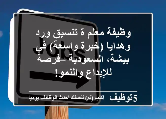 وظيفة معلم/ة تنسيق ورد وهدايا (خبرة واسعة) في بيشة، السعودية – فرصة للإبداع والنمو!