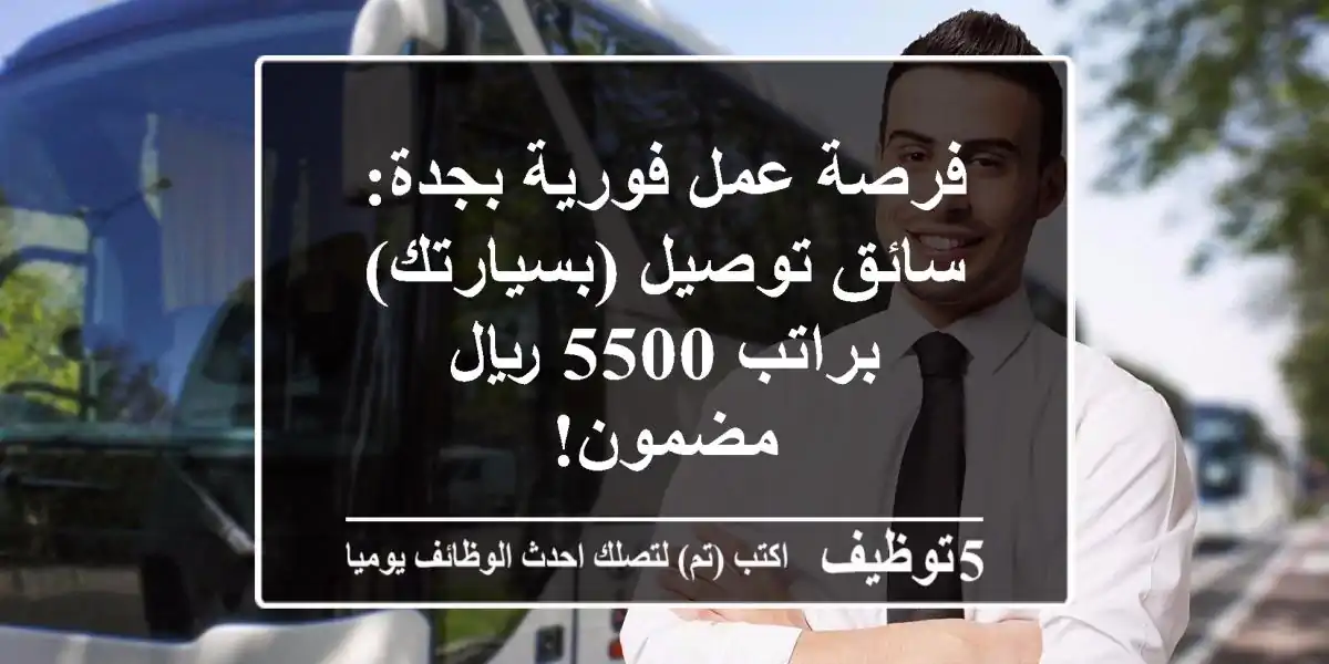 فرصة عمل فورية بجدة: سائق توصيل (بسيارتك) براتب 5500 ريال مضمون!