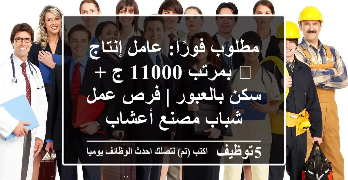مطلوب فورًا: عامل إنتاج 🚀 بمرتب 11000 ج + سكن بالعبور | فرص عمل شباب مصنع أعشاب